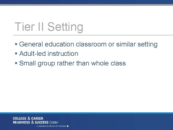 Tier II Setting § General education classroom or similar setting § Adult led instruction