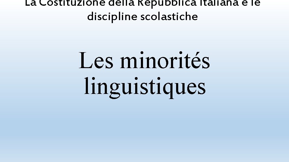 La Costituzione della Repubblica Italiana e le discipline scolastiche Les minorités linguistiques 