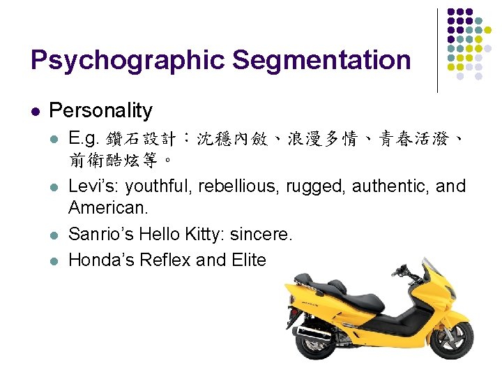 Psychographic Segmentation l Personality l l E. g. 鑽石設計：沈穩內斂、浪漫多情、青春活潑、 前衛酷炫等。 Levi’s: youthful, rebellious, rugged,