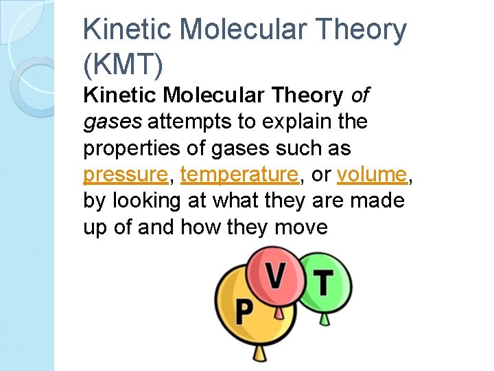 Kinetic Molecular Theory (KMT) Kinetic Molecular Theory of gases attempts to explain the properties