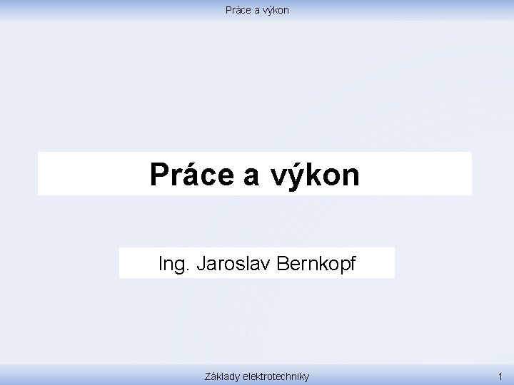 Práce a výkon Ing. Jaroslav Bernkopf Základy elektrotechniky 1 