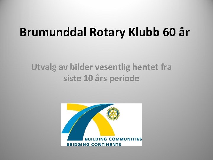 Brumunddal Rotary Klubb 60 år Utvalg av bilder vesentlig hentet fra siste 10 års
