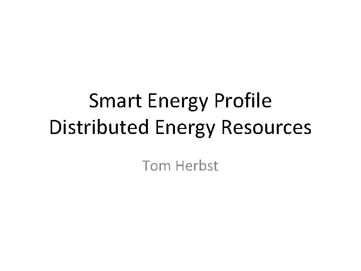Smart Energy Profile Distributed Energy Resources Tom Herbst 