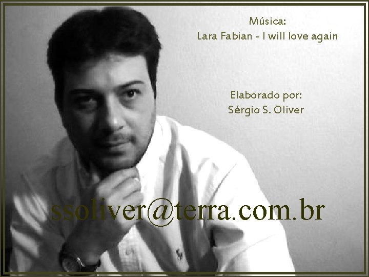 Música: Lara Fabian - I will love again Elaborado por: Sérgio S. Oliver ssoliver@terra.