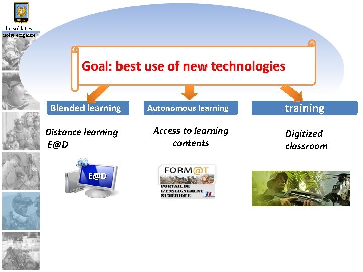 Le soldat est notre exigence Goal: best use of new technologies Blended learning Distance