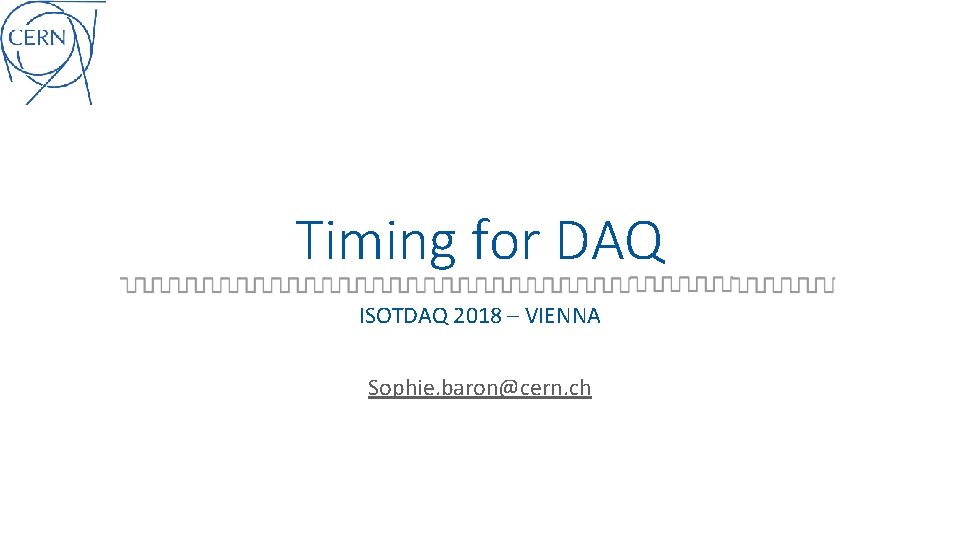 Timing for DAQ ISOTDAQ 2018 – VIENNA Sophie. baron@cern. ch 