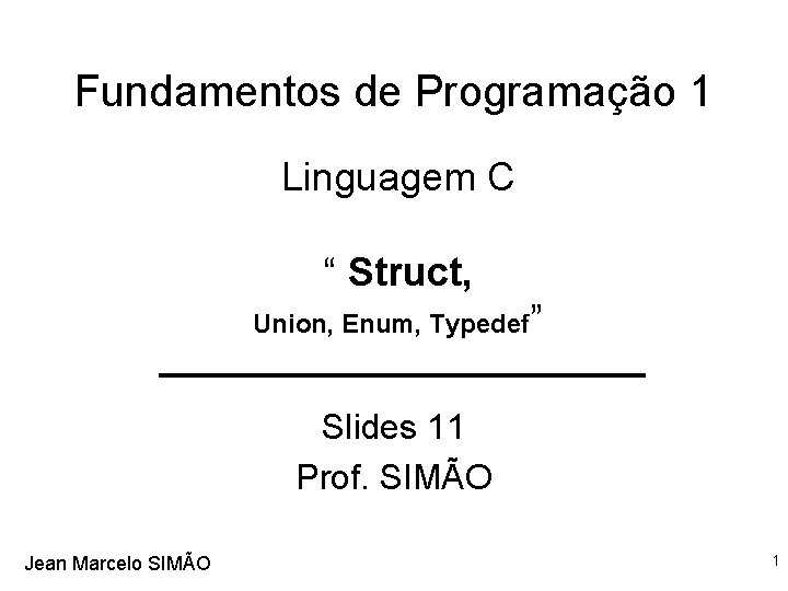 Fundamentos de Programação 1 Linguagem C “ Struct, Union, Enum, Typedef” Slides 11 Prof.