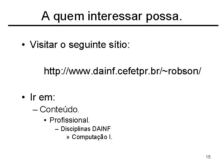 A quem interessar possa. • Visitar o seguinte sítio: http: //www. dainf. cefetpr. br/~robson/