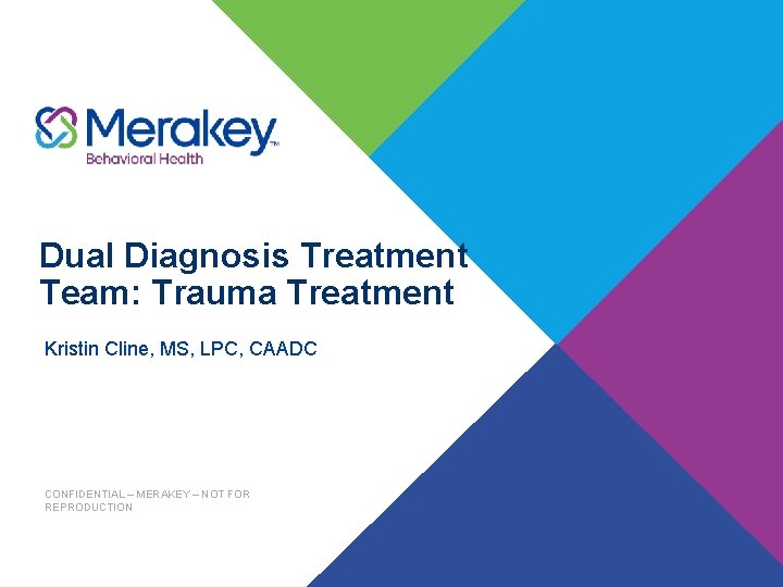 Dual Diagnosis Treatment Team: Trauma Treatment Kristin Cline, MS, LPC, CAADC CONFIDENTIAL – MERAKEY