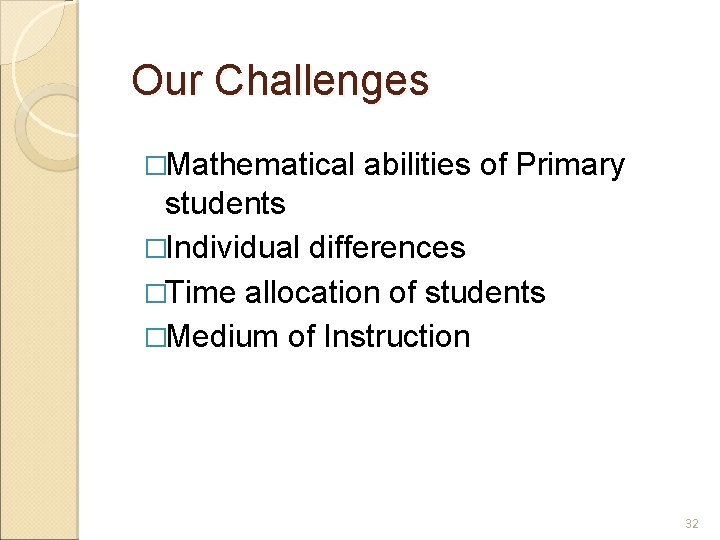 Our Challenges �Mathematical abilities of Primary students �Individual differences �Time allocation of students �Medium