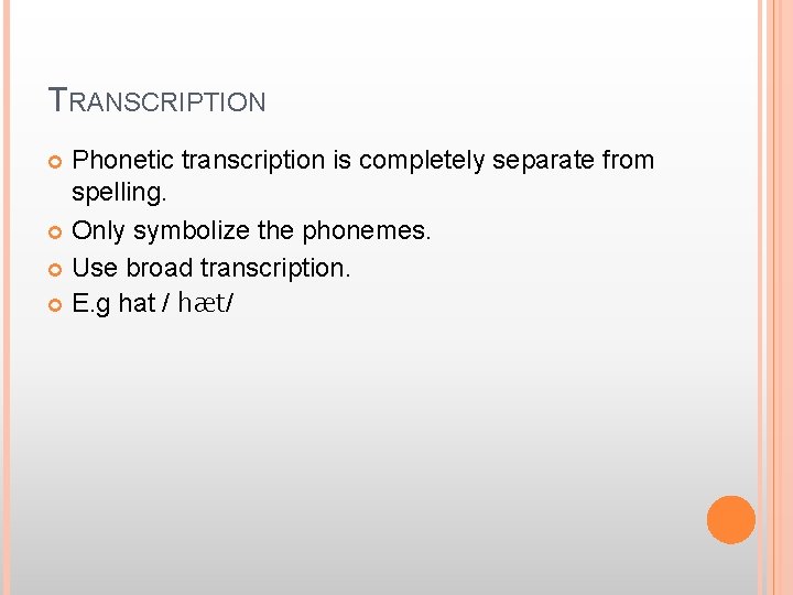 TRANSCRIPTION Phonetic transcription is completely separate from spelling. Only symbolize the phonemes. Use broad