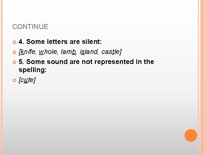 CONTINUE 4. Some letters are silent: [knife, whole, lamb, island, castle] 5. Some sound