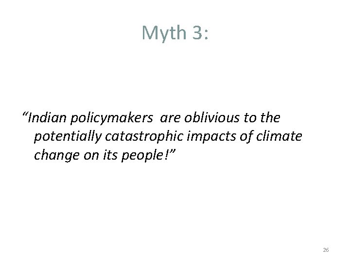Myth 3: “Indian policymakers are oblivious to the potentially catastrophic impacts of climate change Myth 3: “Indian policymakers are oblivious to the potentially catastrophic impacts of climate change