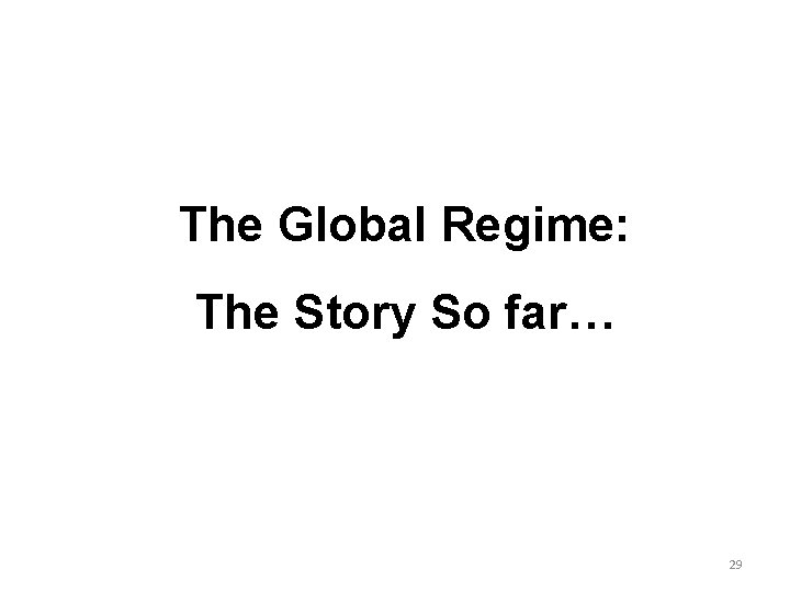 The Global Regime: The Story So far… 29 The Global Regime: The Story So far… 29