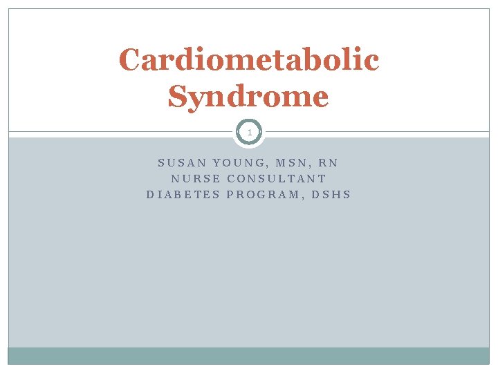 Cardiometabolic Syndrome 1 SUSAN YOUNG, MSN, RN NURSE CONSULTANT DIABETES PROGRAM, DSHS 