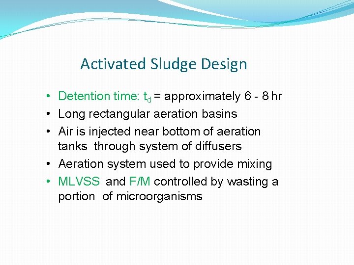 Activated Sludge Design • Detention time: td = approximately 6 - 8 hr • Activated Sludge Design • Detention time: td = approximately 6 - 8 hr •