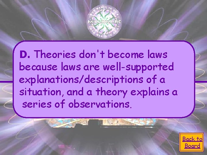 D. Theories don't become laws because laws are well-supported explanations/descriptions of a situation, and D. Theories don't become laws because laws are well-supported explanations/descriptions of a situation, and