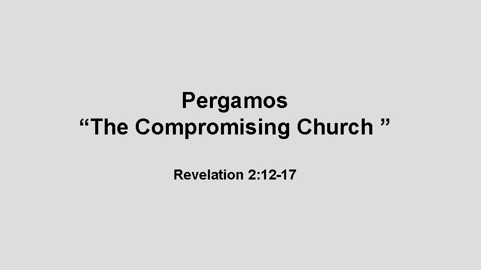 Pergamos “The Compromising Church ” Revelation 2: 12 -17 