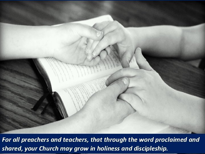 For all preachers and teachers, that through the word proclaimed and shared, your Church