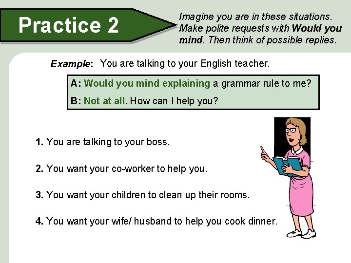 Practice 2 Imagine you are in these situations. Make polite requests with Would you