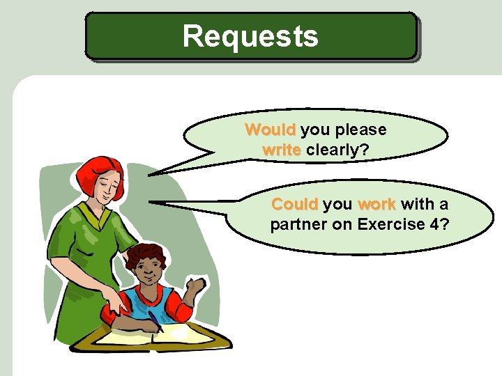 Requests Would you please write clearly? Could you work with a partner on Exercise