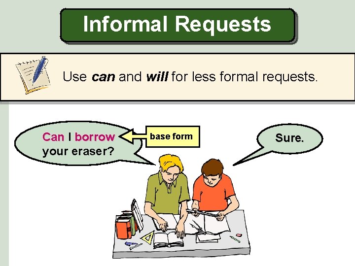 Informal Requests Use can and will for less formal requests. Can I borrow your