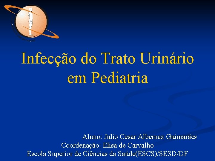 Infecção do Trato Urinário em Pediatria Aluno: Julio Cesar Albernaz Guimarães Coordenação: Elisa de