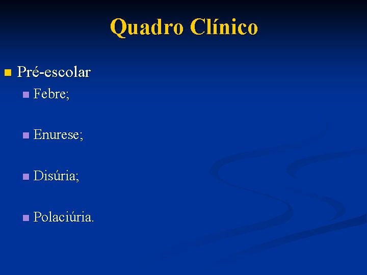 Quadro Clínico n Pré-escolar n Febre; n Enurese; n Disúria; n Polaciúria. 