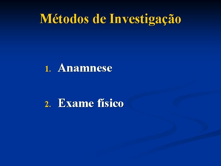Métodos de Investigação 1. Anamnese 2. Exame físico 