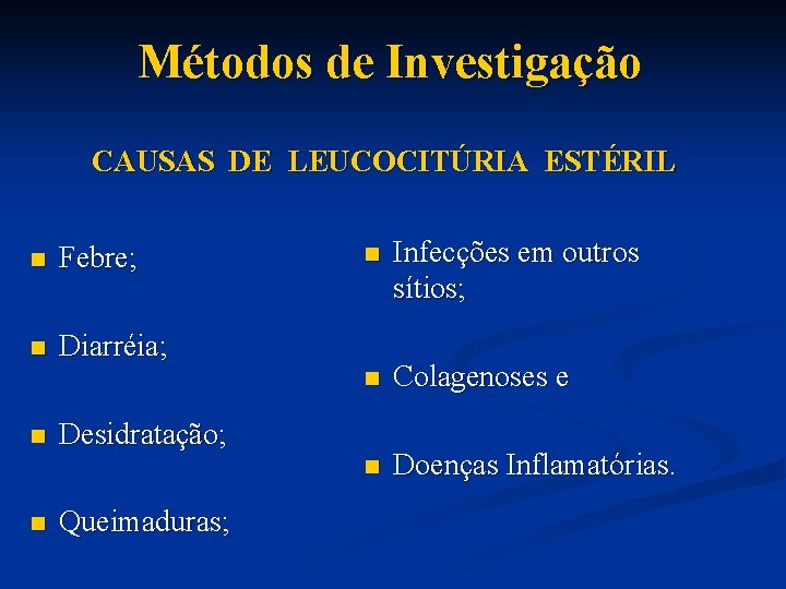  Métodos de Investigação CAUSAS DE LEUCOCITÚRIA ESTÉRIL n Febre; n Diarréia; n n