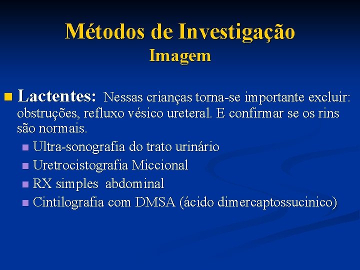 Métodos de Investigação Imagem n Lactentes: Nessas crianças torna-se importante excluir: obstruções, refluxo vésico