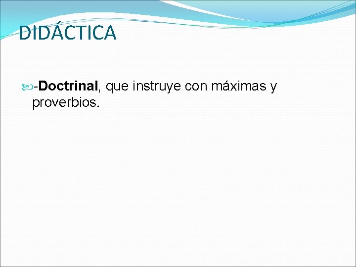 DIDÁCTICA -Doctrinal, que instruye con máximas y proverbios. 