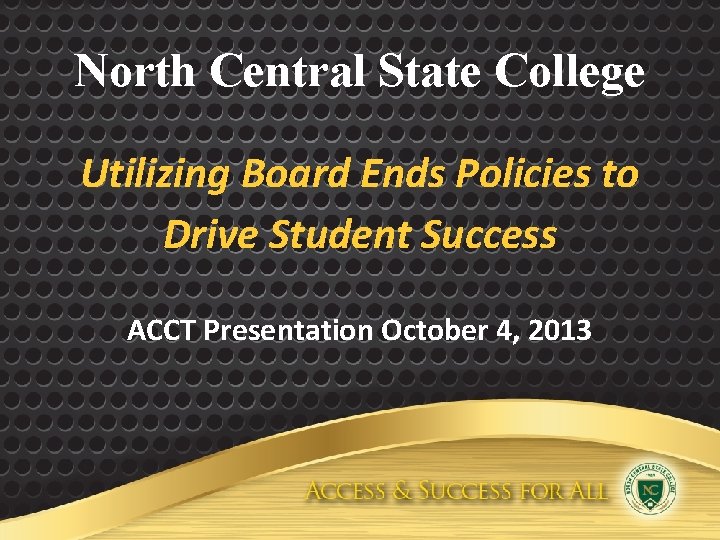 North Central State College Utilizing Board Ends Policies to Drive Student Success ACCT Presentation