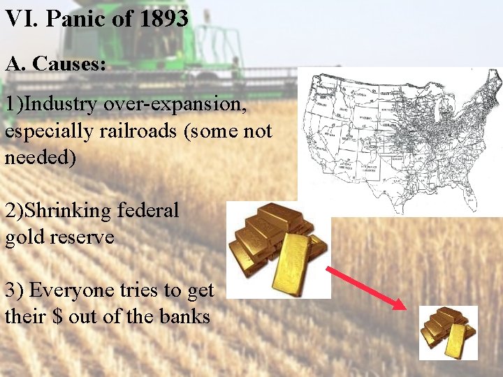 VI. Panic of 1893 A. Causes: 1)Industry over-expansion, especially railroads (some not needed) 2)Shrinking