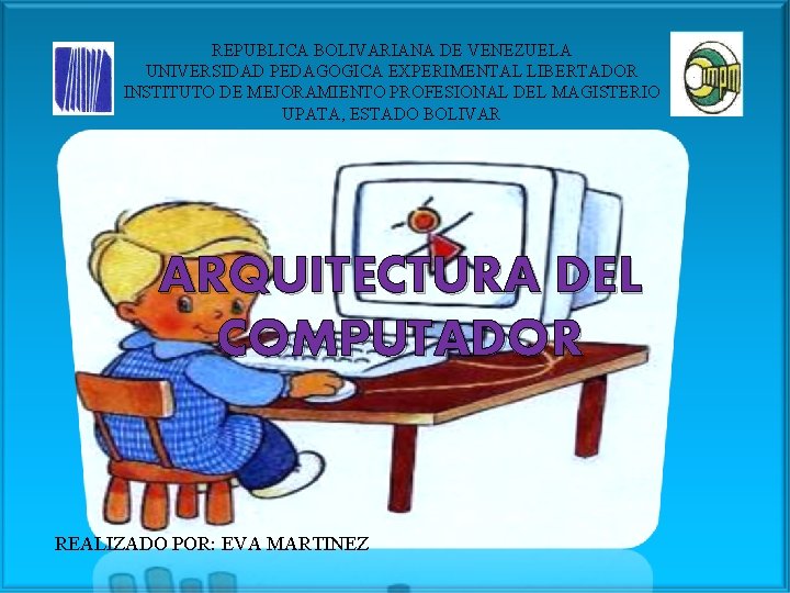 REPUBLICA BOLIVARIANA DE VENEZUELA UNIVERSIDAD PEDAGOGICA EXPERIMENTAL LIBERTADOR INSTITUTO DE MEJORAMIENTO PROFESIONAL DEL MAGISTERIO