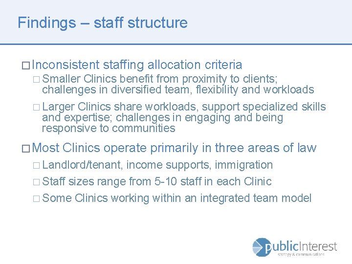 Findings – staff structure � Inconsistent staffing allocation criteria � Smaller Clinics benefit from