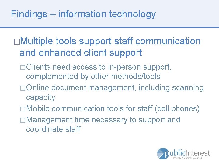 Findings – information technology �Multiple tools support staff communication and enhanced client support �