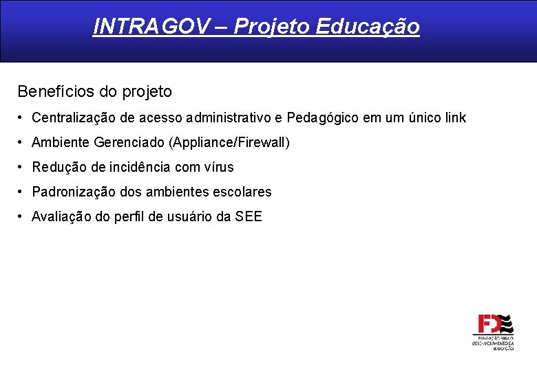INTRAGOV – Projeto Educação Benefícios do projeto • Centralização de acesso administrativo e Pedagógico