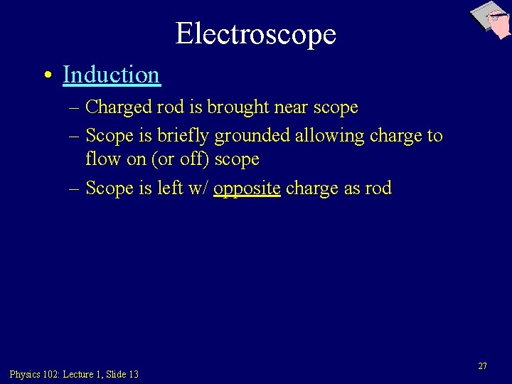 Electroscope • Induction – Charged rod is brought near scope – Scope is briefly