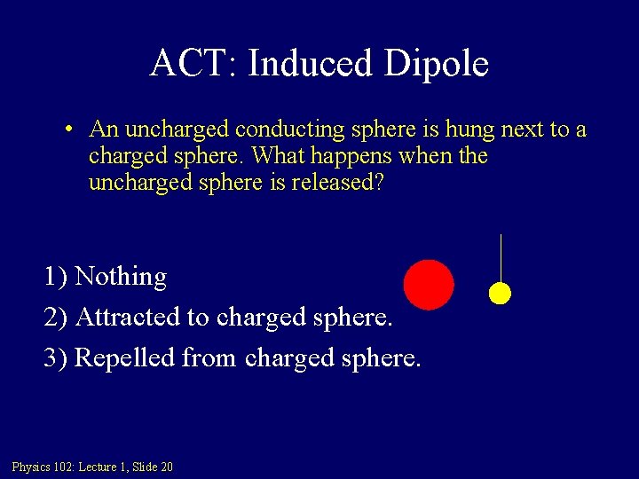 ACT: Induced Dipole • An uncharged conducting sphere is hung next to a charged