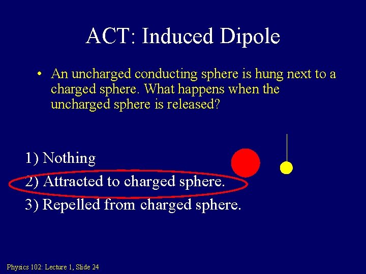 ACT: Induced Dipole • An uncharged conducting sphere is hung next to a charged