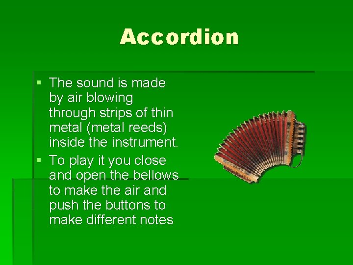 Accordion § The sound is made by air blowing through strips of thin metal