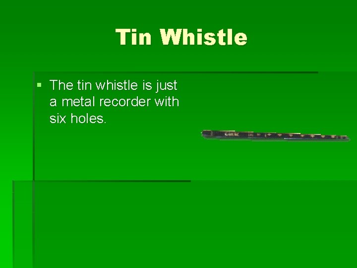 Tin Whistle § The tin whistle is just a metal recorder with six holes.