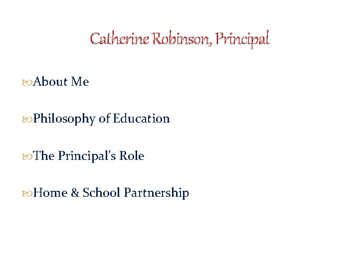 Catherine Robinson, Principal About Me Philosophy of Education The Principal’s Role Home & School