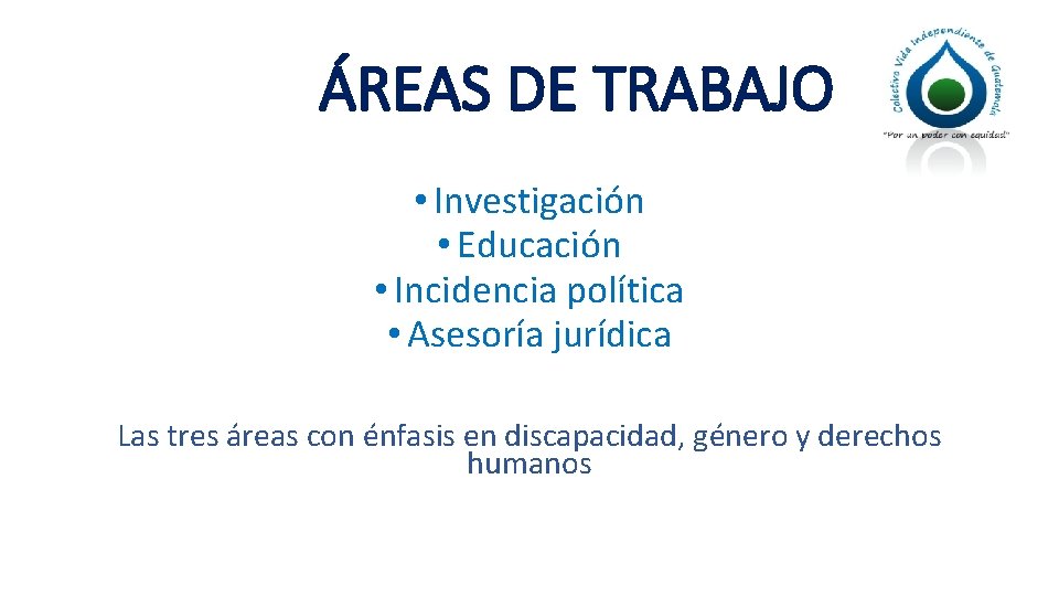 ÁREAS DE TRABAJO • Investigación • Educación • Incidencia política • Asesoría jurídica Las