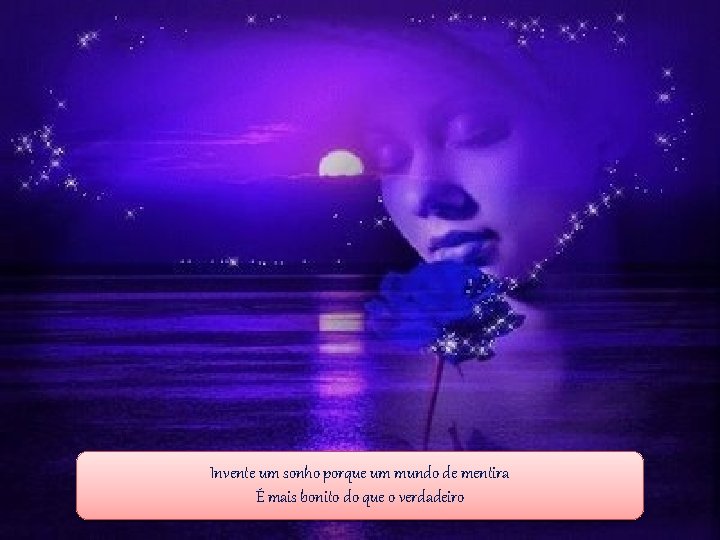 Invente um sonho porque um mundo de mentira É mais bonito do que o