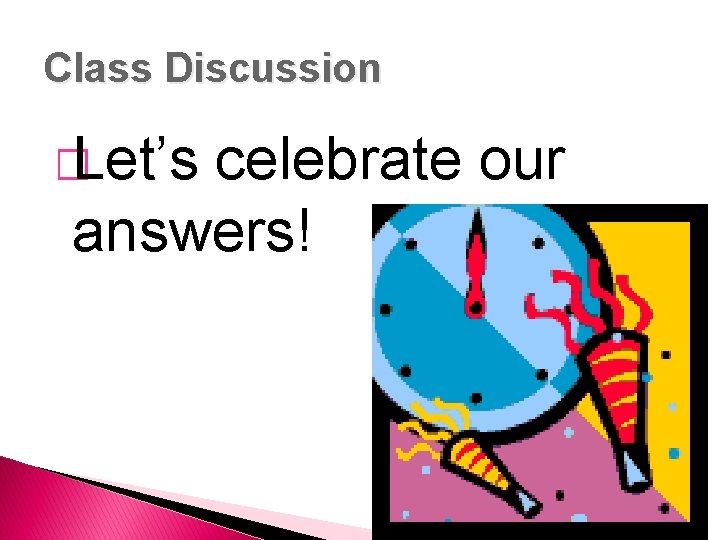 Class Discussion � Let’s celebrate our answers! 