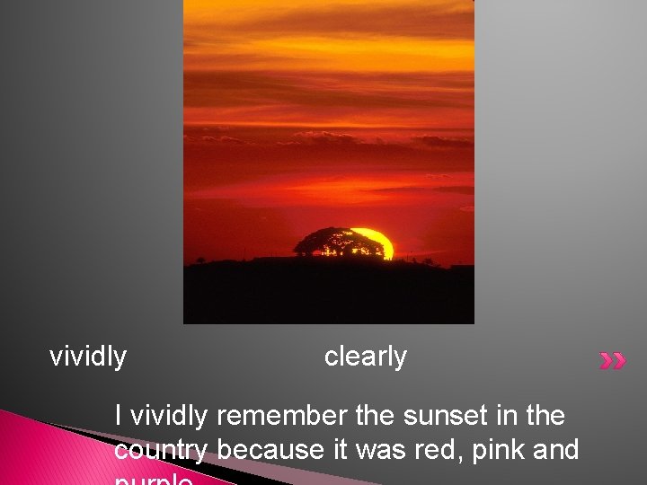 vividly clearly I vividly remember the sunset in the country because it was red,