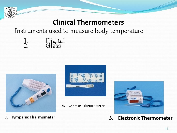 Clinical Thermometers Instruments used to measure body temperature 1. Digital 2. Glass 4. Chemical