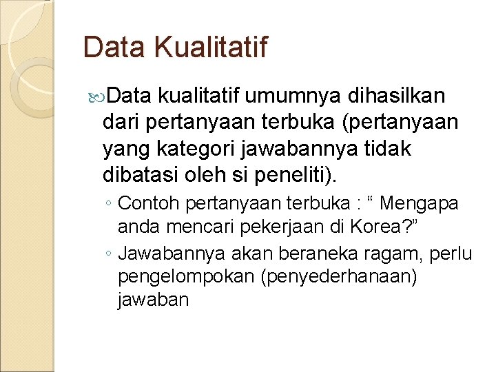 Data Kualitatif Data kualitatif umumnya dihasilkan dari pertanyaan terbuka (pertanyaan yang kategori jawabannya tidak